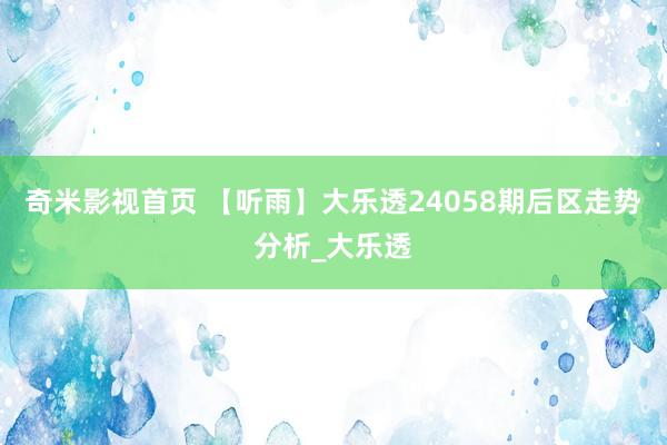 奇米影视首页 【听雨】大乐透24058期后区走势分析_大乐透