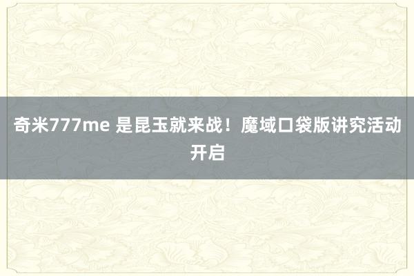 奇米777me 是昆玉就来战！魔域口袋版讲究活动开启