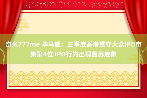 奇米777me 毕马威：三季度香港重夺大众IPO市集第4位 IPO行为出现复苏迹象