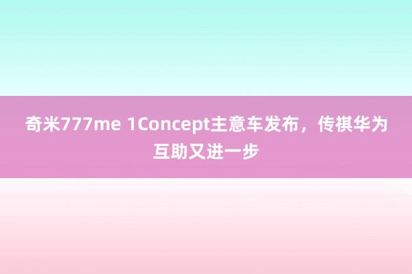 奇米777me 1Concept主意车发布，传祺华为互助又进一步