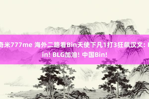 奇米777me 海外二路看Bin天使下凡1打3狂飙汉文: Bin! BLG加油! 中国Bin!