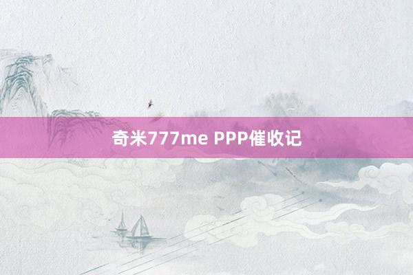 奇米777me PPP催收记