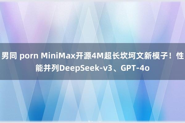 男同 porn MiniMax开源4M超长坎坷文新模子！性能并列DeepSeek-v3、GPT-4o